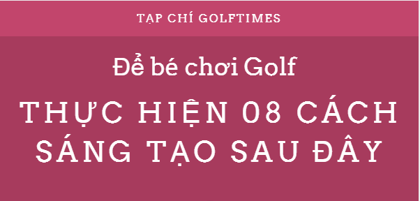 8 cach sang tao de con ban yeu thich golf